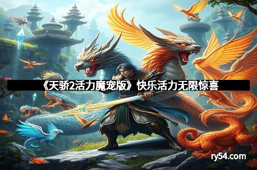 《天骄2活力魔宠版》快乐活力无限惊喜